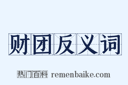 财团反义词是什么意思的图片